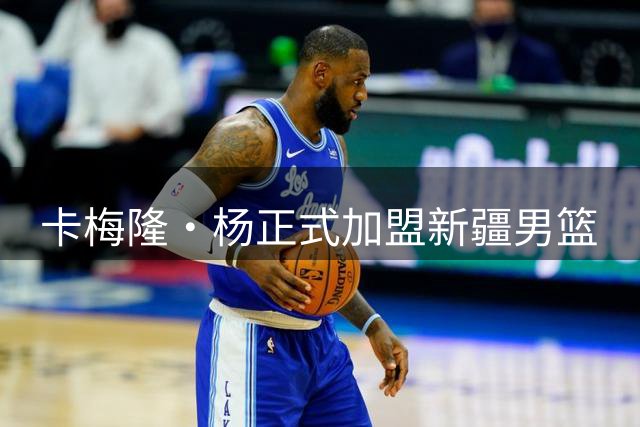 卡梅隆·杨正式加盟新疆男篮